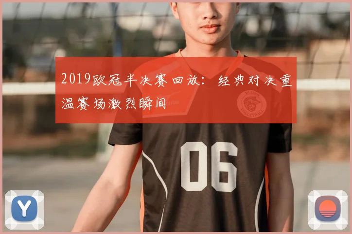 2019欧冠半决赛回放：经典对决重温赛场激烈瞬间