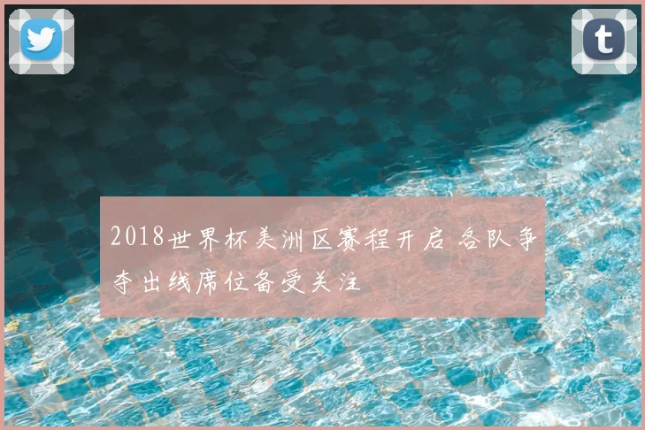 2018世界杯美洲区赛程开启 各队争夺出线席位备受关注