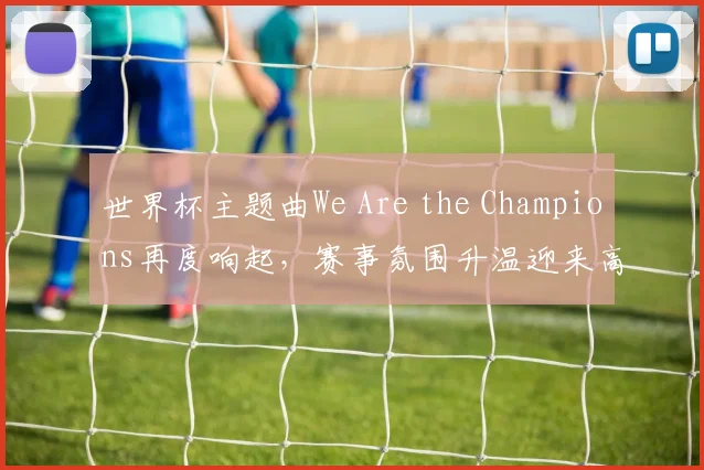 世界杯主题曲We Are the Champions再度响起，赛事氛围升温迎来高潮