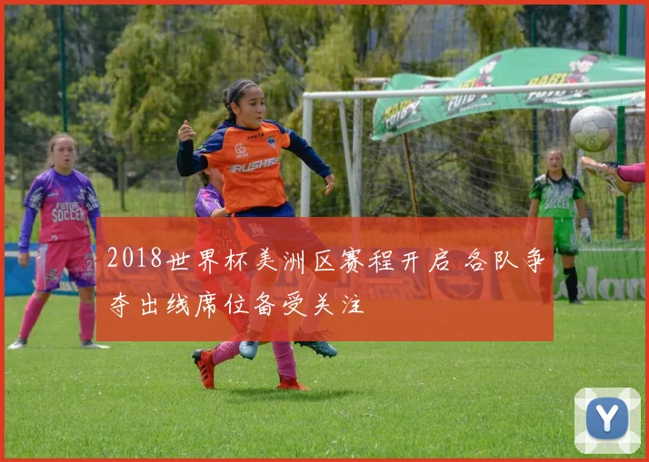 2018世界杯美洲区赛程开启 各队争夺出线席位备受关注