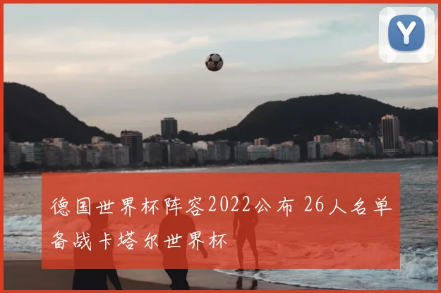 德国世界杯阵容2022公布 26人名单备战卡塔尔世界杯